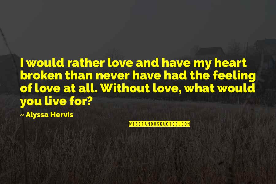 Never Live Without You Quotes By Alyssa Hervis: I would rather love and have my heart