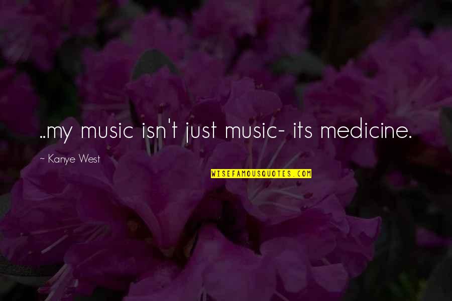 Never Look Down On Others Quotes By Kanye West: ..my music isn't just music- its medicine.