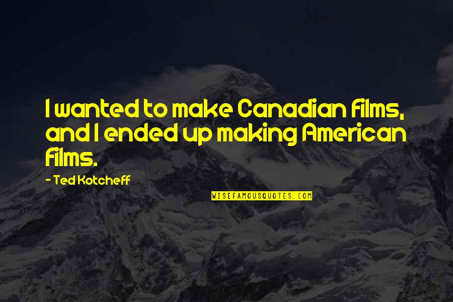 Never Look Down Upon Anyone Quotes By Ted Kotcheff: I wanted to make Canadian films, and I