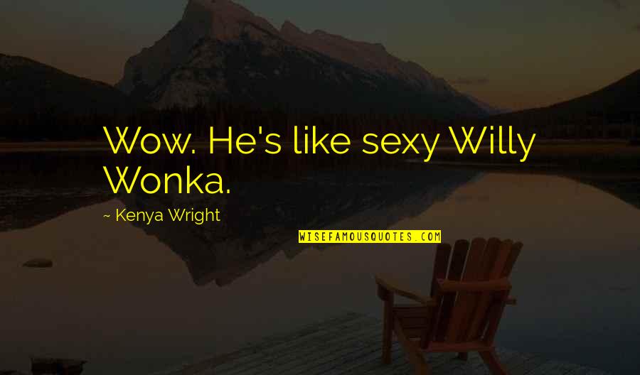 Never Look For Beauty Quotes By Kenya Wright: Wow. He's like sexy Willy Wonka.