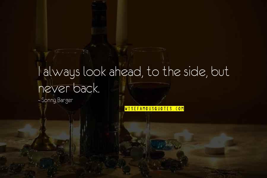 Never Look Quotes By Sonny Barger: I always look ahead, to the side, but