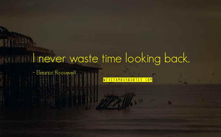 Never Looking Back Quotes By Eleanor Roosevelt: I never waste time looking back.