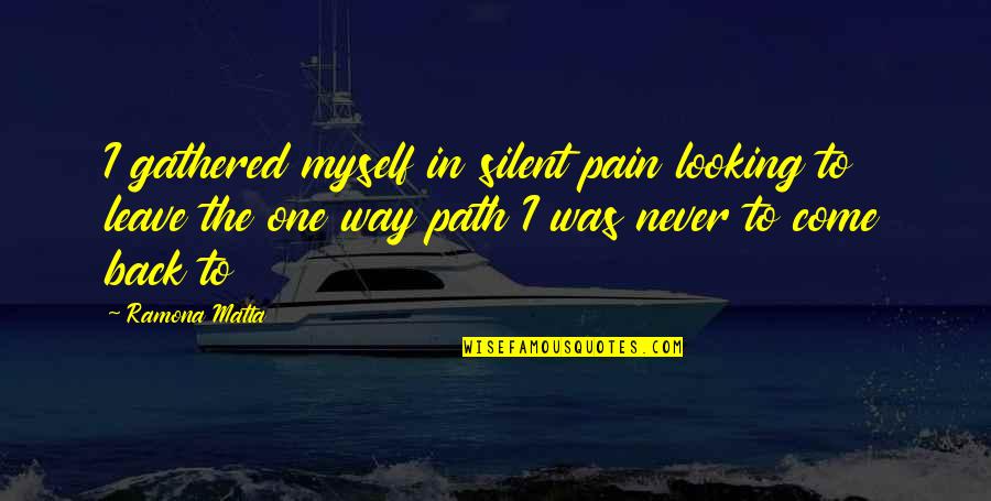 Never Looking Back Quotes By Ramona Matta: I gathered myself in silent pain looking to