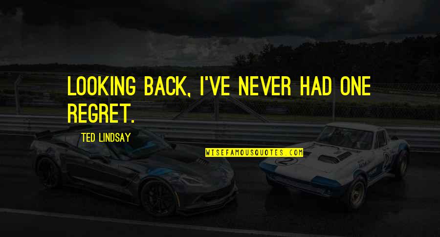 Never Looking Back Quotes By Ted Lindsay: Looking back, I've never had one regret.