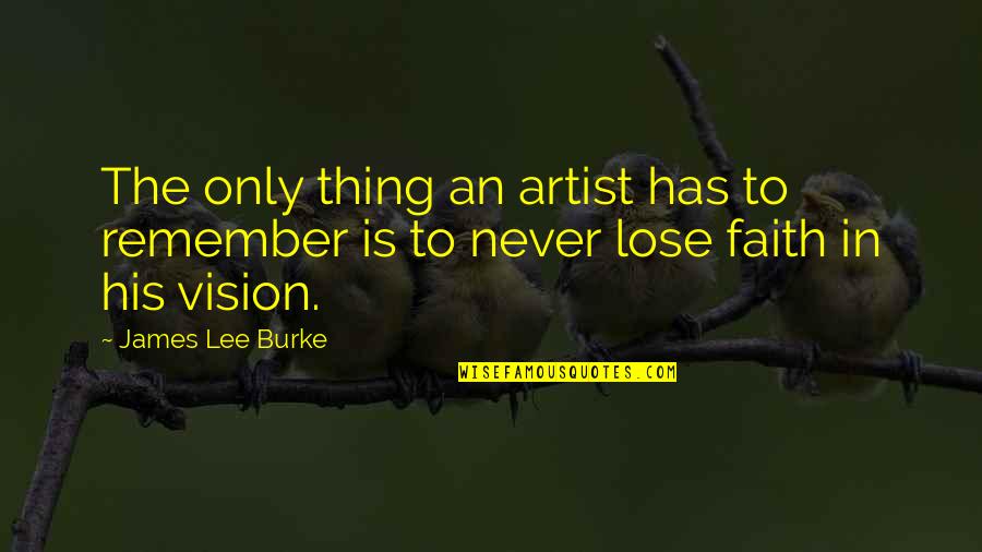 Never Lose Faith Quotes By James Lee Burke: The only thing an artist has to remember