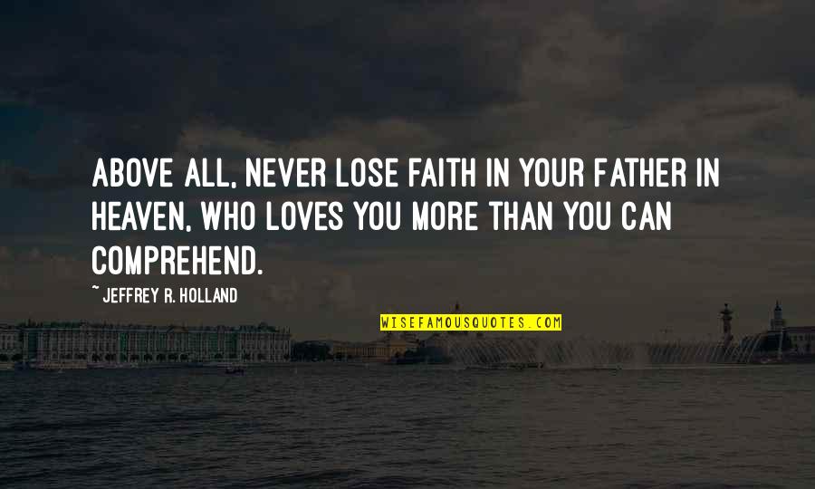 Never Lose Faith Quotes By Jeffrey R. Holland: Above all, never lose faith in your Father