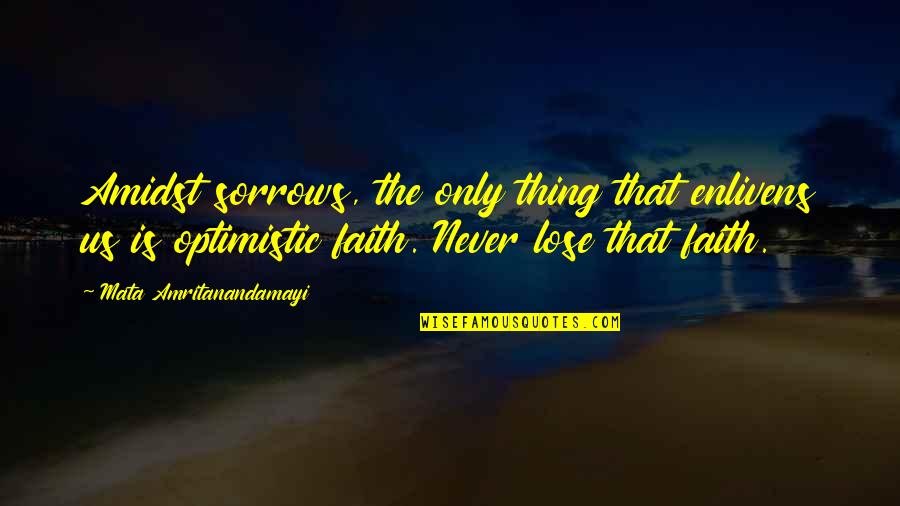Never Lose Faith Quotes By Mata Amritanandamayi: Amidst sorrows, the only thing that enlivens us