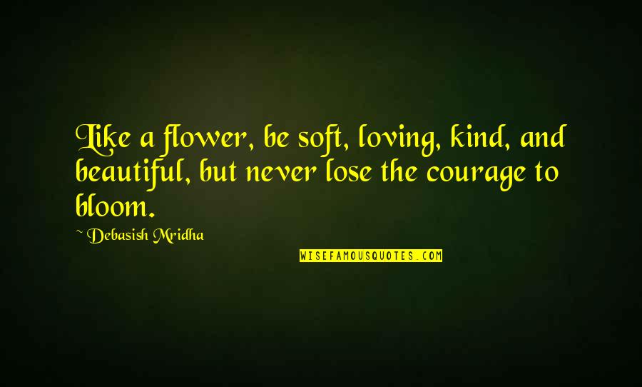 Never Lose Hope In Life Quotes By Debasish Mridha: Like a flower, be soft, loving, kind, and