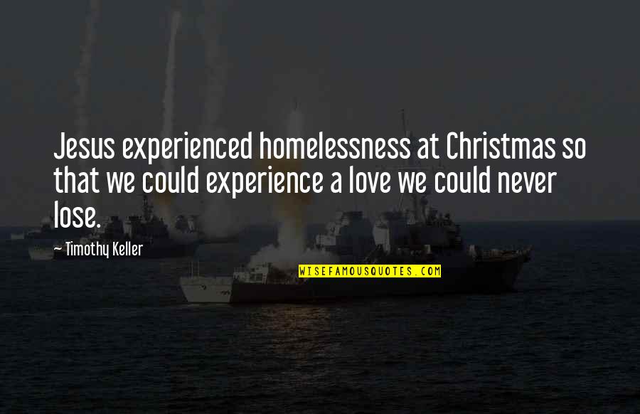 Never Lose Love Quotes By Timothy Keller: Jesus experienced homelessness at Christmas so that we