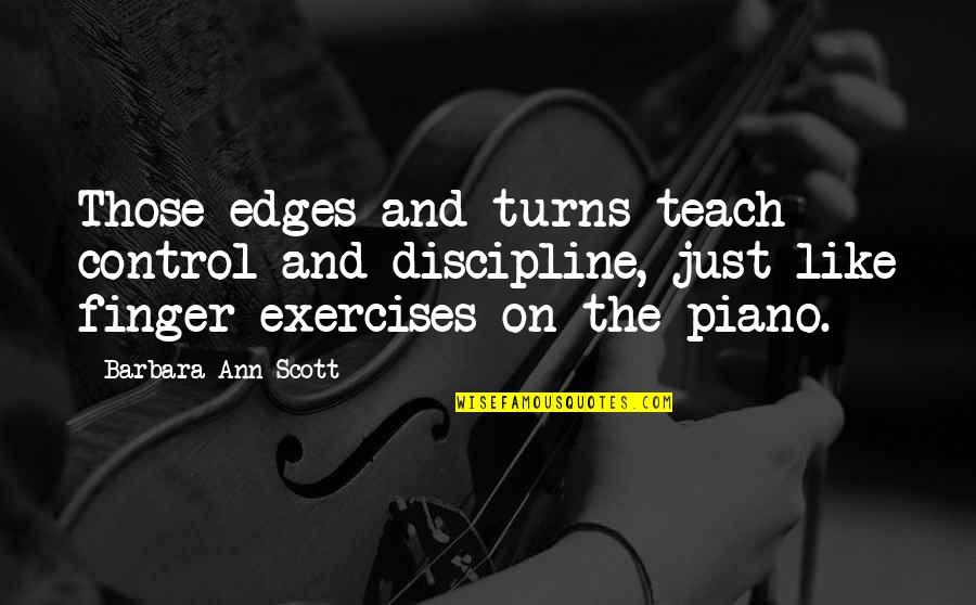 Never Lose The Child In You Quotes By Barbara Ann Scott: Those edges and turns teach control and discipline, Never Lose The Child In You Quotes By Barbara Ann Scott: Those edges and turns teach control and discipline,