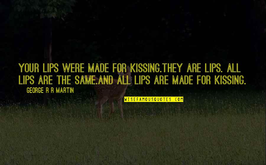 Never Lose The Child In You Quotes By George R R Martin: Your lips were made for kissing.They are lips. Never Lose The Child In You Quotes By George R R Martin: Your lips were made for kissing.They are lips.