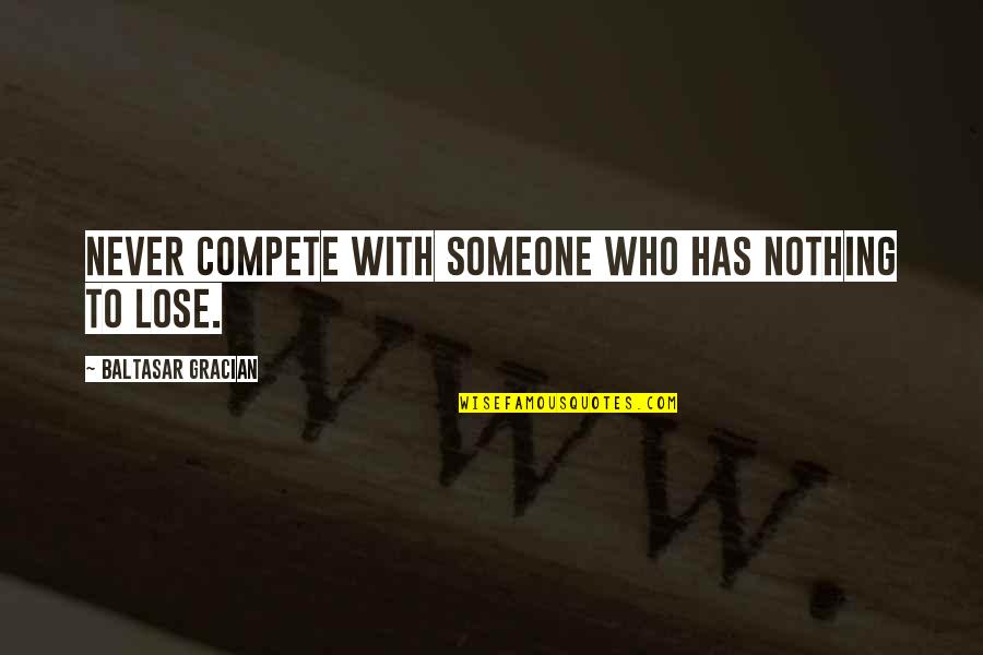 Never Lose Who You Are Quotes By Baltasar Gracian: Never compete with someone who has nothing to Never Lose Who You Are Quotes By Baltasar Gracian: Never compete with someone who has nothing to