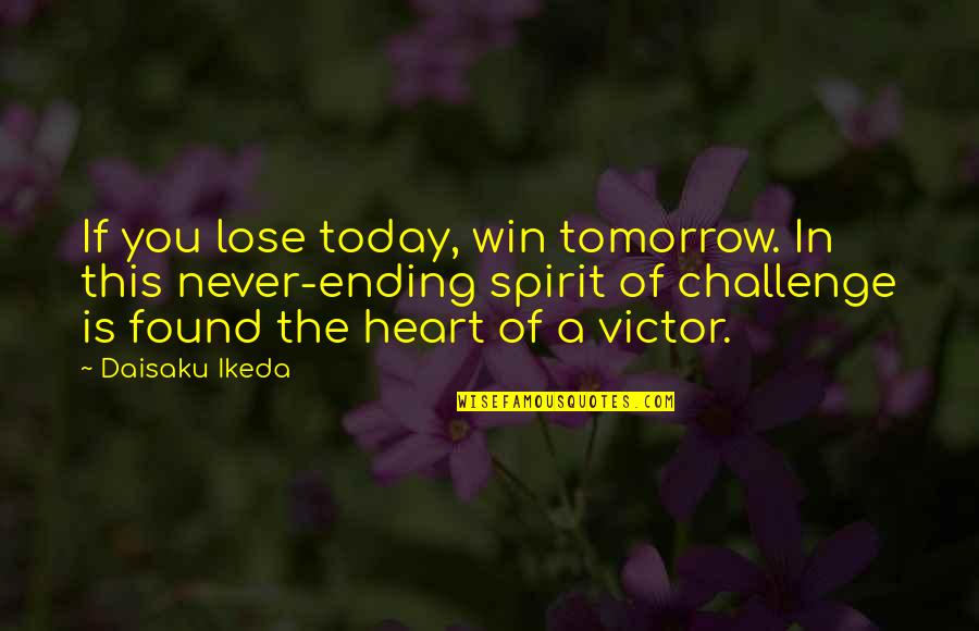 Never Lose Your Heart Quotes By Daisaku Ikeda: If you lose today, win tomorrow. In this