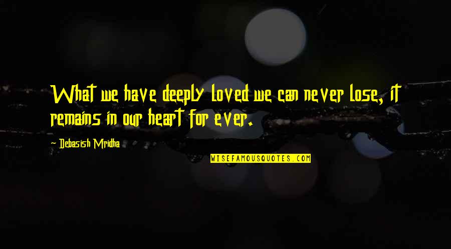 Never Lose Your Heart Quotes By Debasish Mridha: What we have deeply loved we can never