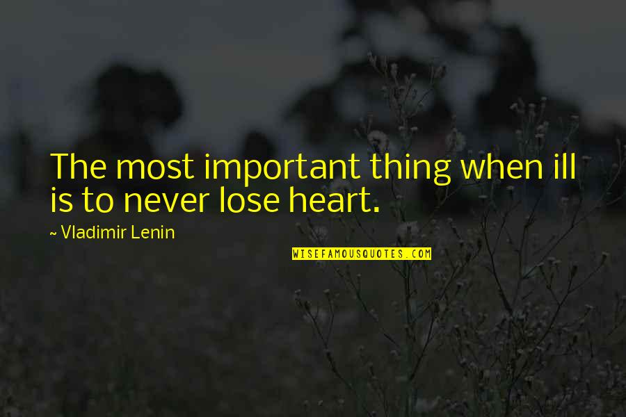 Never Lose Your Heart Quotes By Vladimir Lenin: The most important thing when ill is to