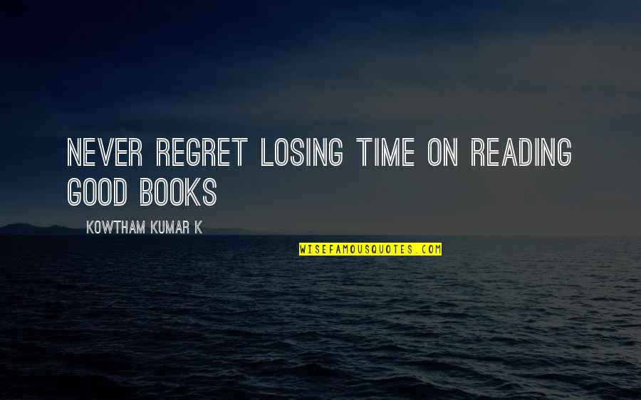 Never Losing Quotes By Kowtham Kumar K: Never regret losing time on reading good books Never Losing Quotes By Kowtham Kumar K: Never regret losing time on reading good books