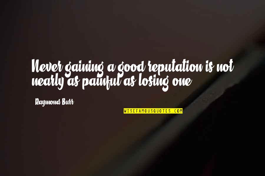 Never Losing Quotes By Raymond Burr: Never gaining a good reputation is not nearly