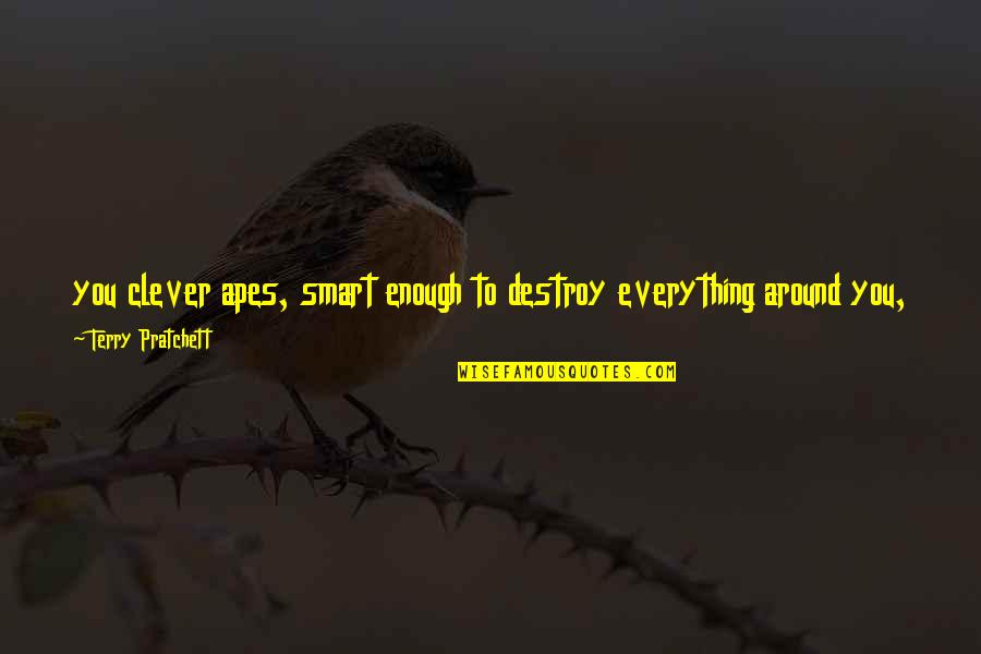 Never Losing Quotes By Terry Pratchett: you clever apes, smart enough to destroy everything Never Losing Quotes By Terry Pratchett: you clever apes, smart enough to destroy everything