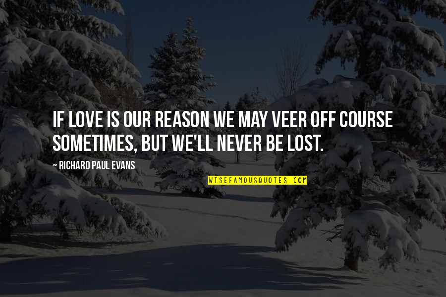 Never Lost Quotes By Richard Paul Evans: If love is our reason we may veer