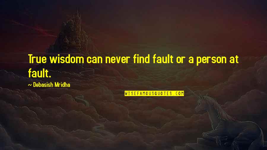 Never Love A Person Quotes By Debasish Mridha: True wisdom can never find fault or a
