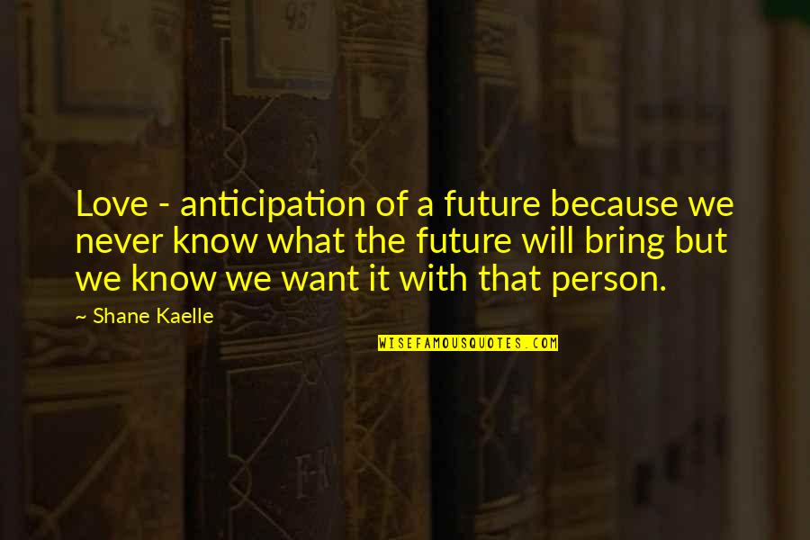 Never Love A Person Quotes By Shane Kaelle: Love - anticipation of a future because we