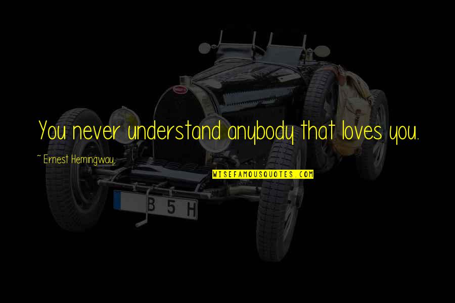 Never Love Anybody Quotes By Ernest Hemingway,: You never understand anybody that loves you.