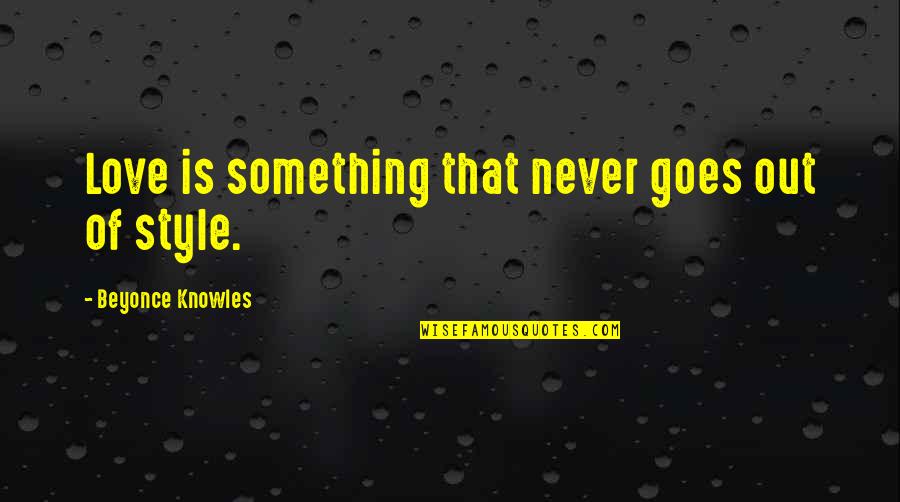 Never Love Quotes By Beyonce Knowles: Love is something that never goes out of