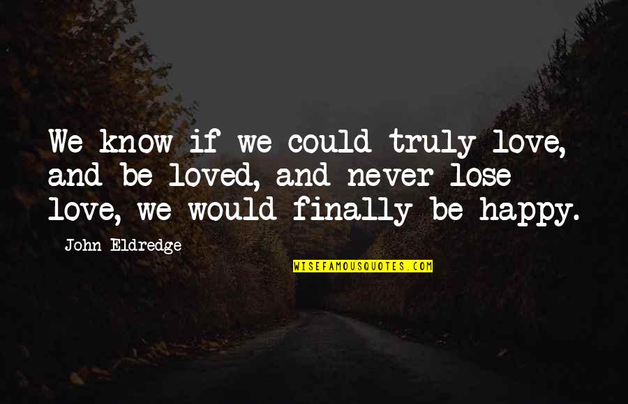 Never Love Quotes By John Eldredge: We know if we could truly love, and