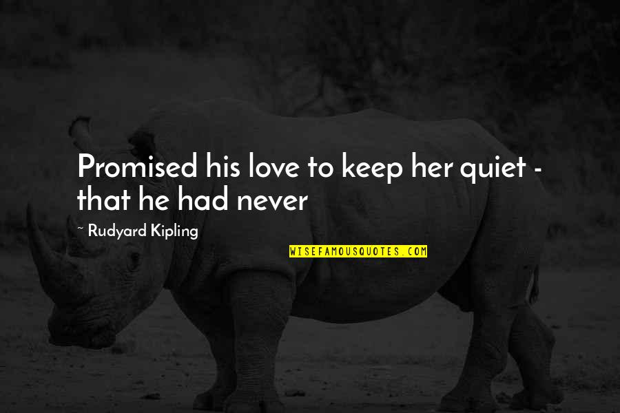 Never Love Quotes By Rudyard Kipling: Promised his love to keep her quiet -