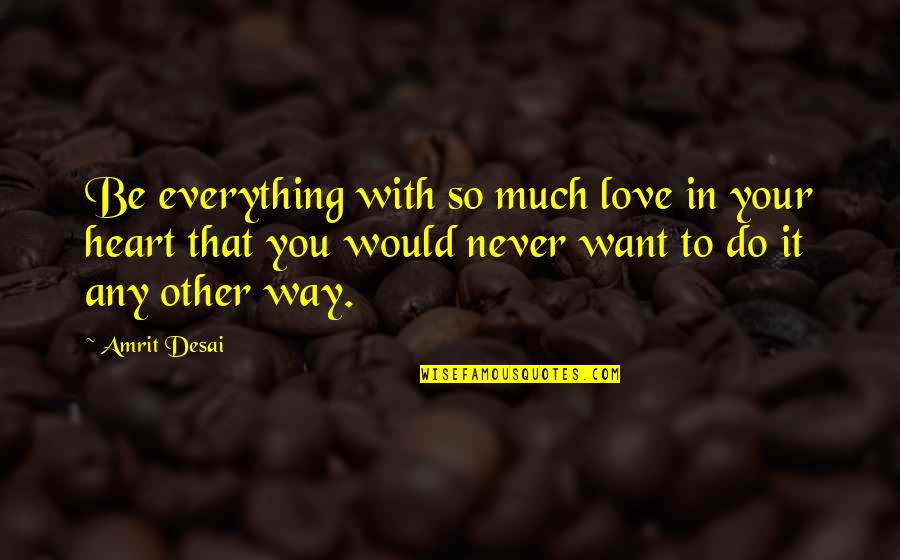 Never Love So Much Quotes By Amrit Desai: Be everything with so much love in your