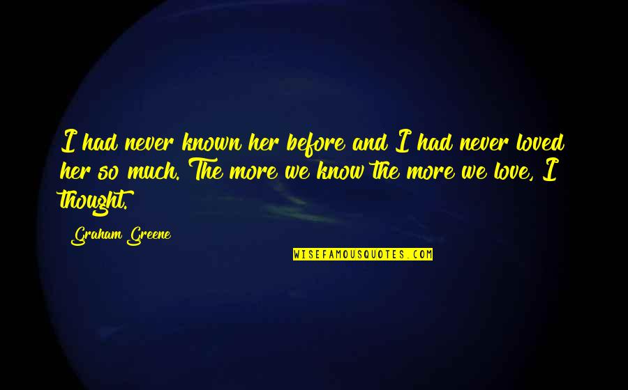 Never Love So Much Quotes By Graham Greene: I had never known her before and I