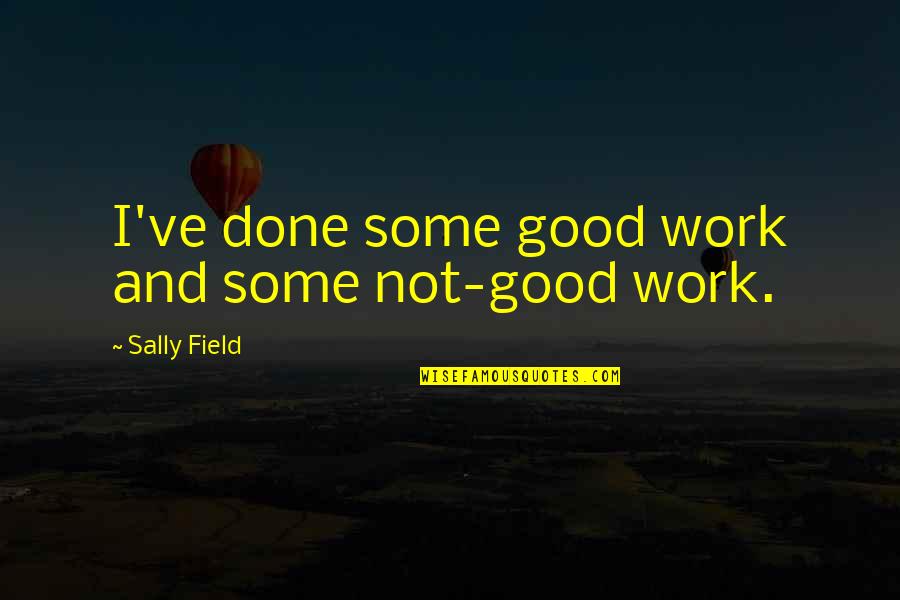 Never Love Your Company Quotes By Sally Field: I've done some good work and some not-good