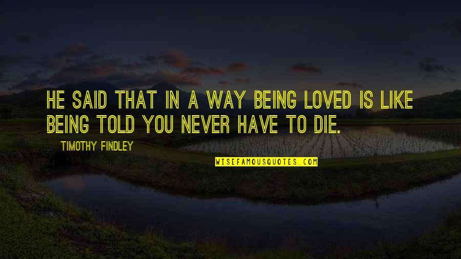 Never Loved Like This Quotes By Timothy Findley: He said that in a way being loved