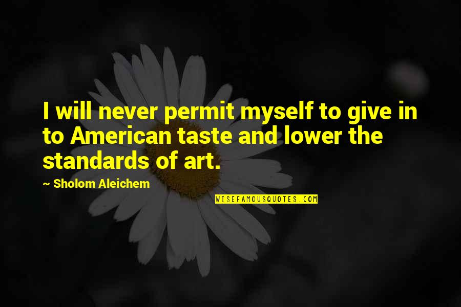 Never Lower Your Standards Quotes By Sholom Aleichem: I will never permit myself to give in