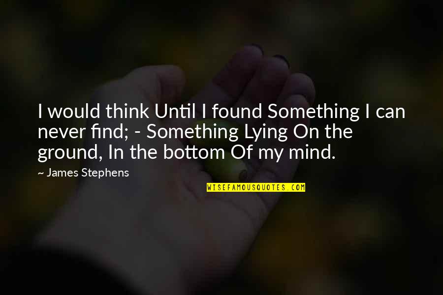 Never Lying Quotes By James Stephens: I would think Until I found Something I Never Lying Quotes By James Stephens: I would think Until I found Something I