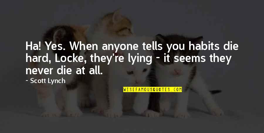 Never Lying Quotes By Scott Lynch: Ha! Yes. When anyone tells you habits die Never Lying Quotes By Scott Lynch: Ha! Yes. When anyone tells you habits die