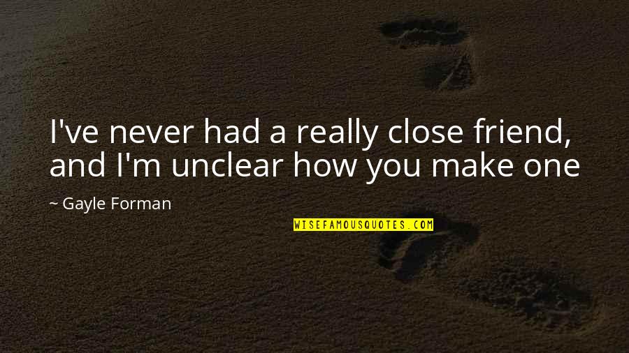 Never Make Best Friend Quotes By Gayle Forman: I've never had a really close friend, and