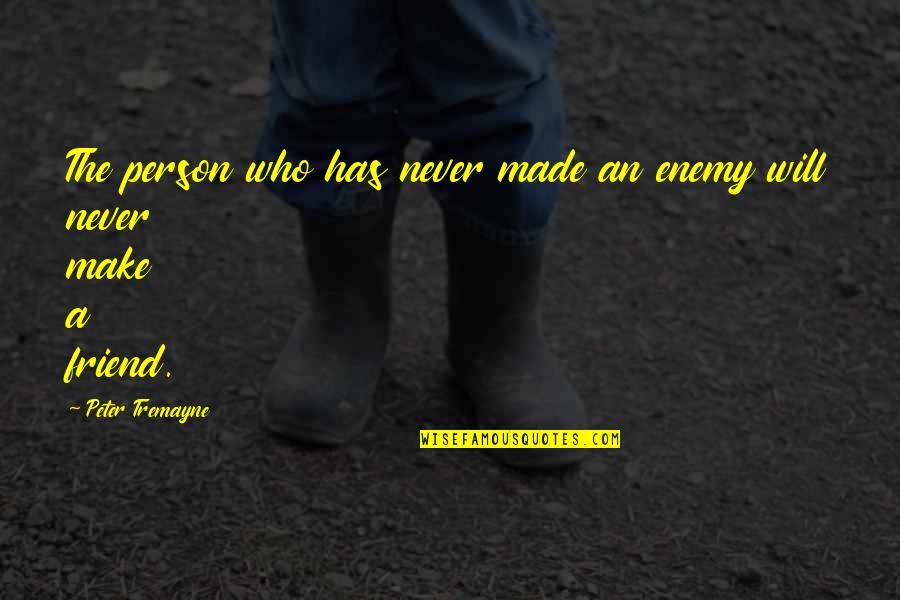 Never Make Best Friend Quotes By Peter Tremayne: The person who has never made an enemy Never Make Best Friend Quotes By Peter Tremayne: The person who has never made an enemy