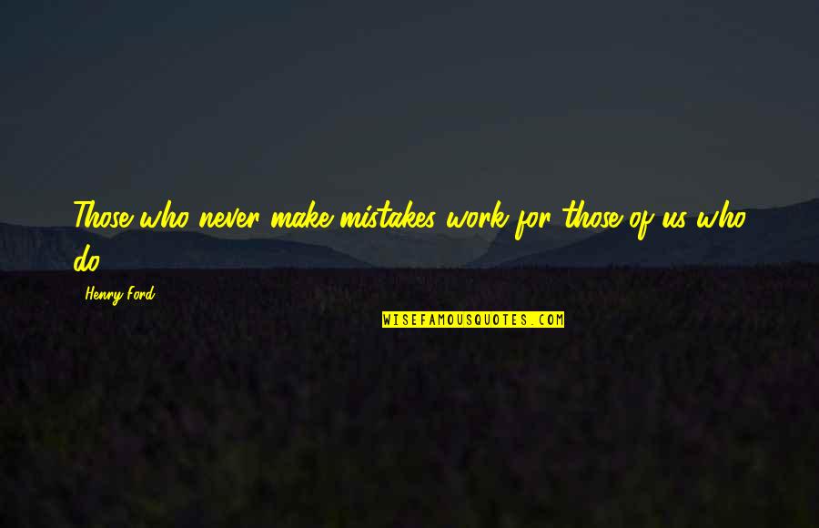 Never Making Mistakes Quotes By Henry Ford: Those who never make mistakes work for those
