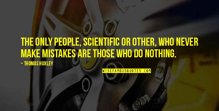 Never Making Mistakes Quotes By Thomas Huxley: The only people, scientific or other, who never