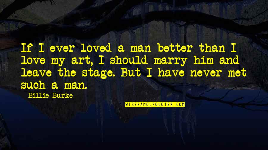 Never Marry A Man Quotes By Billie Burke: If I ever loved a man better than
