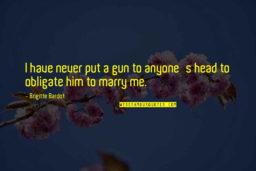 Never Marry Quotes By Brigitte Bardot: I have never put a gun to anyone's