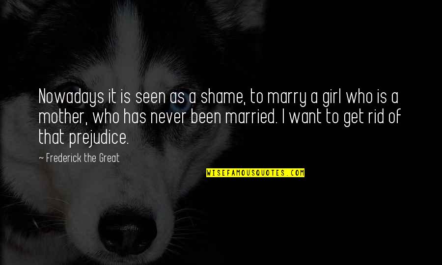 Never Marry Quotes By Frederick The Great: Nowadays it is seen as a shame, to