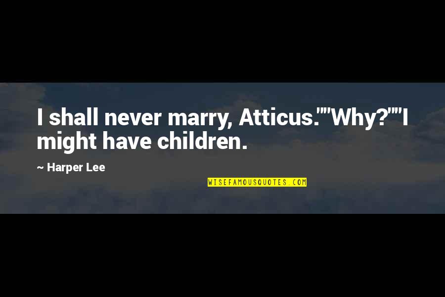 Never Marry Quotes By Harper Lee: I shall never marry, Atticus.""Why?""I might have children.