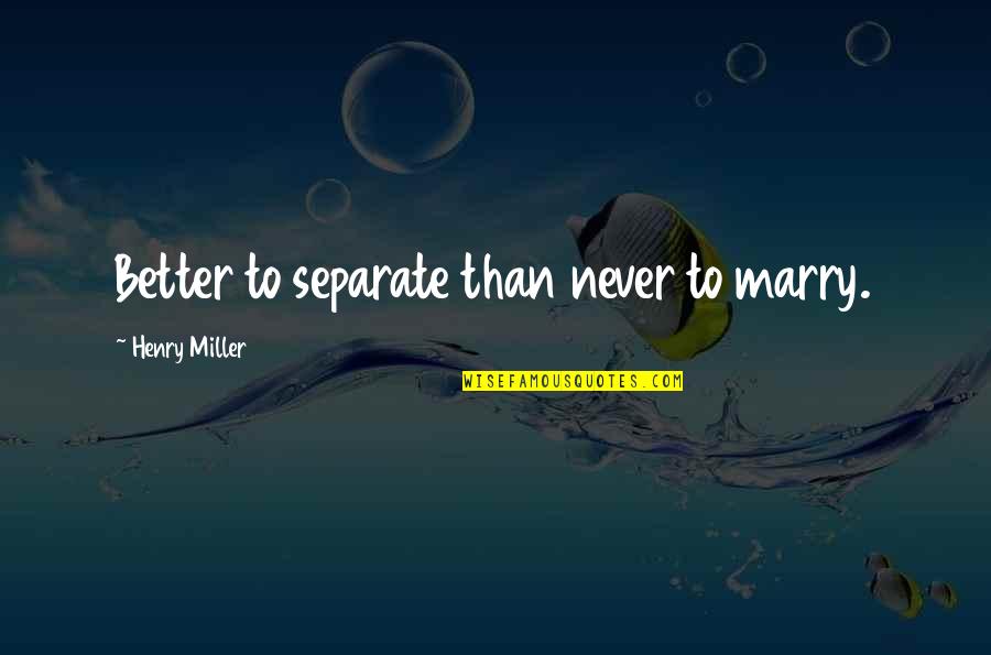 Never Marry Quotes By Henry Miller: Better to separate than never to marry.