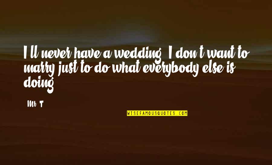 Never Marry Quotes By Mr. T: I'll never have a wedding. I don't want