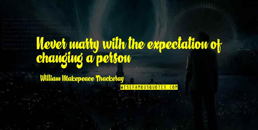 Never Marry Quotes By William Makepeace Thackeray: Never marry with the expectation of changing a