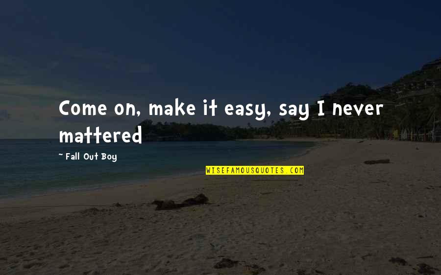 Never Mattered Quotes By Fall Out Boy: Come on, make it easy, say I never