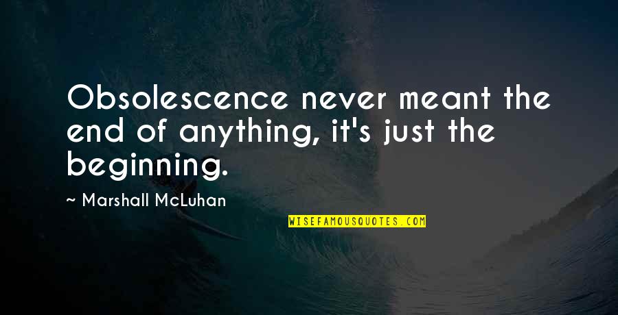 Never Meant Anything Quotes By Marshall McLuhan: Obsolescence never meant the end of anything, it's Never Meant Anything Quotes By Marshall McLuhan: Obsolescence never meant the end of anything, it's