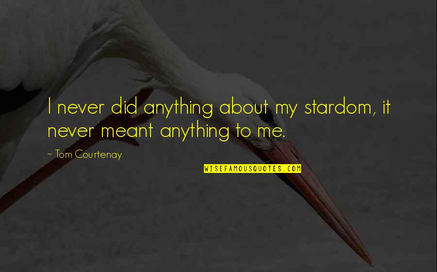 Never Meant Anything To You Quotes By Tom Courtenay: I never did anything about my stardom, it